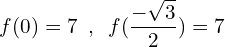 \[f(0)=7\,\,\,,\,\,\,f(\frac{-\sqrt{3}}{2})=7\]