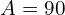 A=90