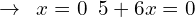 \[\rightarrow\,\,\,x=0\,\,\,5+6x=0\]