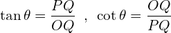\[\tan{\theta}=\frac{PQ}{OQ}\,\,\,,\,\,\,\cot{\theta}=\frac{OQ}{PQ}\]