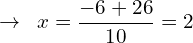 \[\rightarrow \,\,\,x=\frac{-6+26}{10}=2 \,\,\]