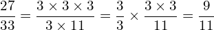 \[\frac{27}{33}=\frac{3\times3\times3}{3\times11}=\frac{3}{3}\times\frac{3\times3}{11}=\frac{9}{11}\]