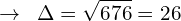 \[\rightarrow \,\,\,\Delta=\sqrt{676}=26\]