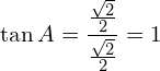 \[\tan{A}=\frac{\frac{\sqrt{2}}{2}}{\frac{\sqrt{2}}{2}}=1\]