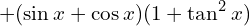 \[+(\sin{x}+\cos{x})(1+\tan^{2}{x})\]