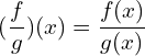 \[(\frac{f}{g})(x)=\frac{f(x)}{g(x)}\]