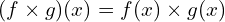 \[(f\times g)(x)=f(x)\times g(x)\]