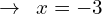 \[\rightarrow\,\,\,x=-3\]