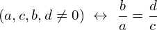 \[(a,c,b,d \neq 0)\,\, \leftrightarrow \,\, \frac{b}{a}=\frac{d}{c}\]