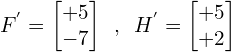 \[F^{'}=\begin{bmatrix} +5 \\ -7 \end{bmatrix} \,\,\, ,\,\,\, H^{'}=\begin{bmatrix} +5 \\ +2 \end{bmatrix}\]