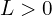 L > 0