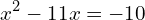 \[x^{2}-11x=-10\]