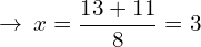 \[\rightarrow\,x=\frac{13+11}{8}=3\,\]