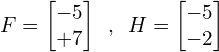 \[F=\begin{bmatrix} -5 \\ +7 \end{bmatrix} \,\,\, ,\,\,\, H=\begin{bmatrix} -5 \\ -2 \end{bmatrix}\]