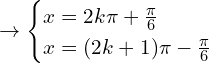\[\rightarrow\begin{cases}x=2k\pi+\frac{\pi}{6} \\  x=(2k+1)\pi-\frac{\pi}{6}\end{cases}\]