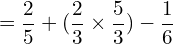 \[=\frac{2}{5}+(\frac{2}{3}\times\frac{5}{3})-\frac{1}{6}\]