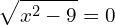 \[\sqrt{x^{2}-9}=0\]