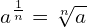 \[a^{\frac{1}{n}}=\sqrt[n]{a}\]