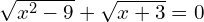 \sqrt{x^{2}-9}+\sqrt{x+3}=0