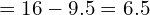 \[=16-9.5=6.5\]