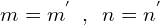 \[m=m^{'}\,\,\,,\,\,\,n=n^{'}\]