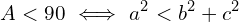 \[A <90\,\, \Longleftrightarrow\,\,a^{2} < b^{2}+c^{2}\]