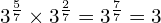 3^{\frac{5}{7}}\times 3^{\frac{2}{7}}=3^{\frac{7}{7}}=3