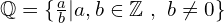 \Bbb{Q}=\{\frac{a}{b}|a,b\in \Bbb{Z}\,\,,\,\,b\neq0\}