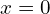 x=0
