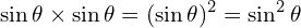 \[\sin{\theta}\times \sin{\theta}=(\sin{\theta})^{2}=\sin^{2}{\theta}\]