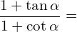 \[\frac{1+\tan{\alpha}}{1+\cot{\alpha}}=\]