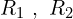 R_{1}\,\,,\,\,R_{2}