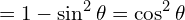\[=1-\sin^{2}{\theta}=\cos^{2}{\theta}\]
