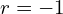 r=-1
