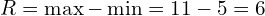 \[R=\max -\min=11-5=6\]