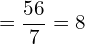 \[=\frac{56}{7}=8\]