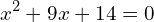 \[x^{2}+9x+14=0\]