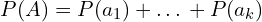 \[P(A)=P(a_{1})+…+P(a_{k})\]