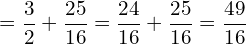 \[=\frac{3}{2}+\frac{25}{16}=\frac{24}{16}+\frac{25}{16}=\frac{49}{16}\]