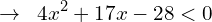 \[\rightarrow \,\,\, 4x^{2}+17x-28 < 0\]