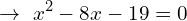 \[\rightarrow \,\, x^{2}-8x-19=0\]