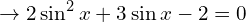 \[\rightarrow 2\sin^{2}{x}+3\sin{x}-2=0\]