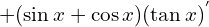 \[+(\sin{x}+\cos{x})(\tan{x})^{'}\]