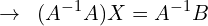 \[\rightarrow \,\,\,(A^{-1}A)X=A^{-1}B\]