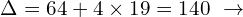 \[\Delta=64+4\times 19=140\,\,\rightarrow\]