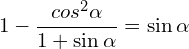 \[1-\frac{cos^{2}{\alpha}}{1+\sin{\alpha}}=\sin{\alpha}\]