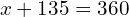 \[x+135=360\]