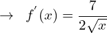 \[\rightarrow \,\,\,f^{'}(x)=\frac{7}{2\sqrt{x}}\]
