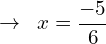 \[\rightarrow\,\,\,x=\frac{-5}{6}\]