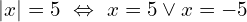 \[|x|=5 \,\,\Leftrightarrow\,\, x=5 \lor x=-5\]